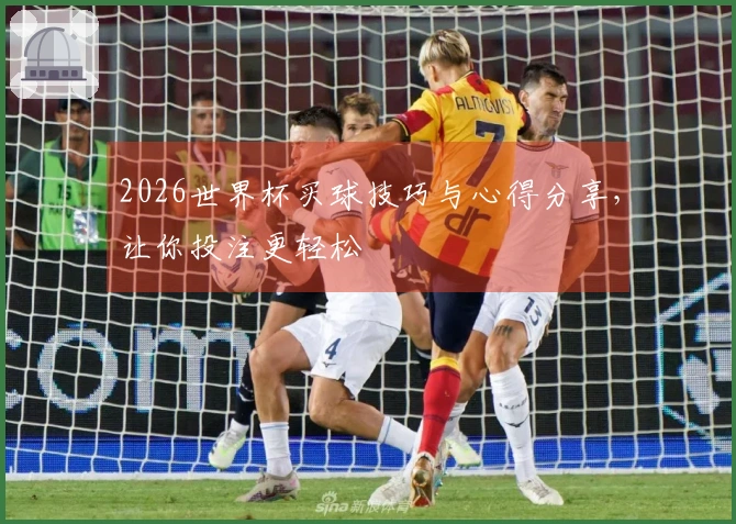 2026世界杯买球技巧与心得分享，让你投注更轻松