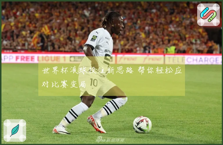 世界杯滚球投注新思路 帮你轻松应对比赛变局