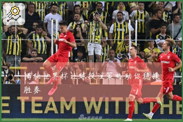 揭秘世界杯让球投注策略助你稳操胜券