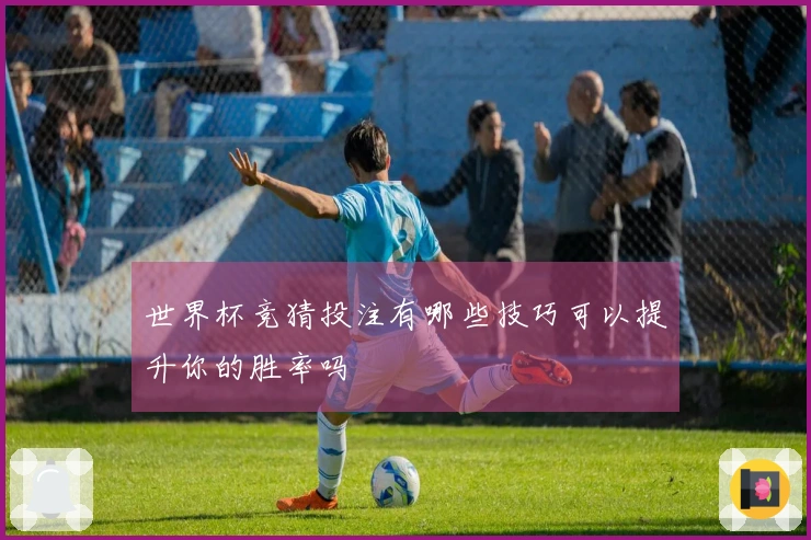 世界杯竞猜投注有哪些技巧可以提升你的胜率吗