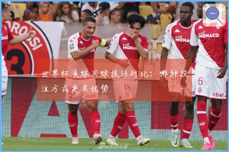 世界杯滚球买球技巧对比：哪种投注方式更具优势