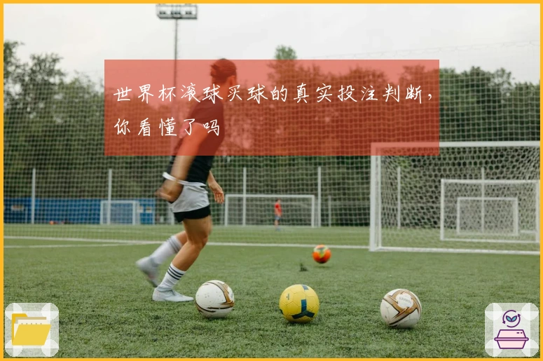 世界杯滚球买球的真实投注判断，你看懂了吗