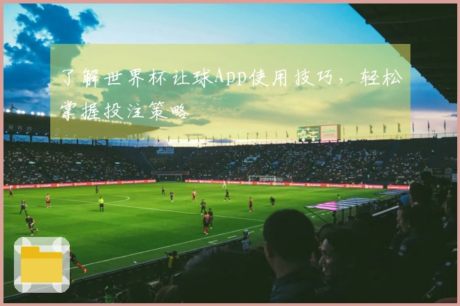 了解世界杯让球App使用技巧，轻松掌握投注策略