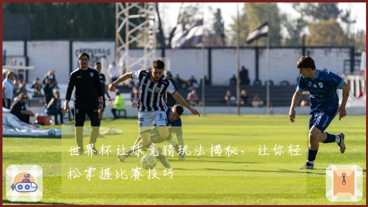 世界杯让球竞猜玩法揭秘，让你轻松掌握比赛技巧