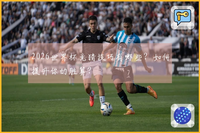 2026世界杯竞猜技巧有哪些？如何提升你的胜算？