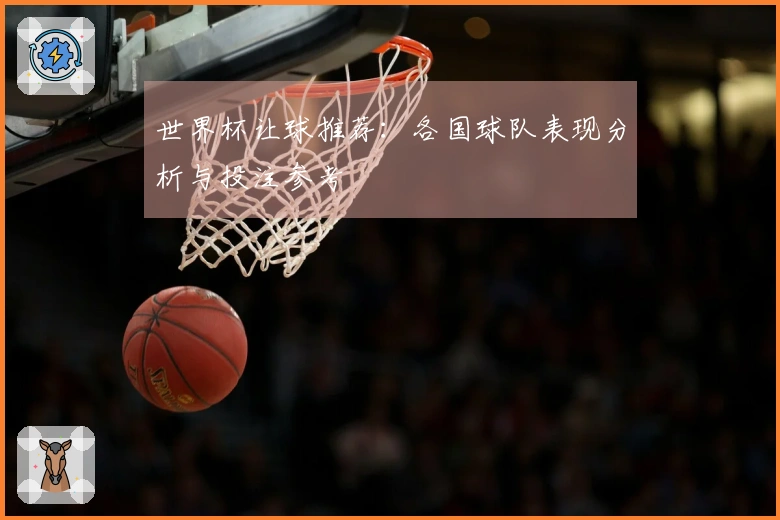 世界杯让球推荐：各国球队表现分析与投注参考