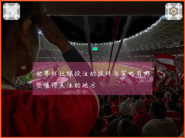 世界杯让球投注的技巧与策略有哪些值得关注的地方