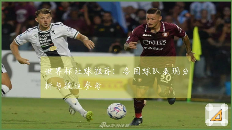 世界杯让球推荐：各国球队表现分析与投注参考