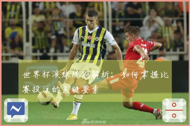 世界杯滚球规则解析：如何掌握比赛投注的关键要素