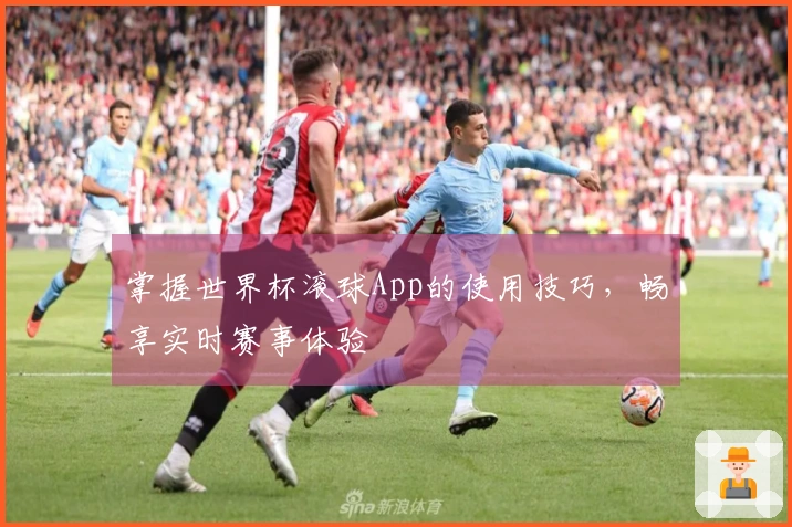 掌握世界杯滚球App的使用技巧，畅享实时赛事体验