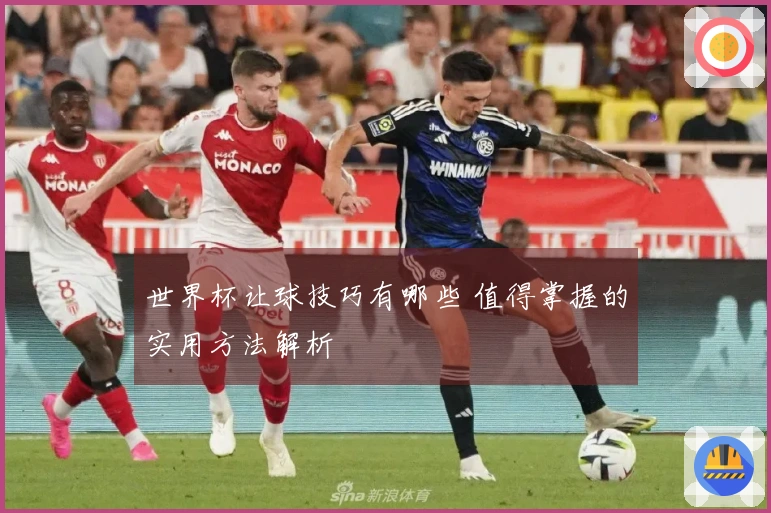 世界杯让球技巧有哪些 值得掌握的实用方法解析
